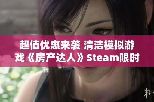 超值优惠来袭 清洁模拟游戏《房产达人》Steam限时仅售9.2元