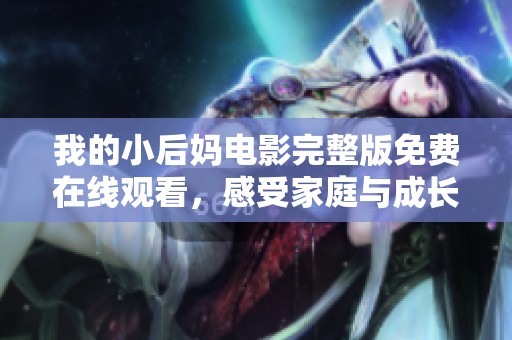 我的小后妈电影完整版免费在线观看，感受家庭与成长的故事