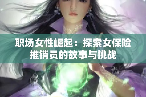 职场女性崛起：探索女保险推销员的故事与挑战