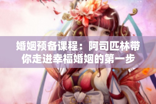 婚姻预备课程：阿司匹林带你走进幸福婚姻的第一步