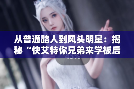 从普通路人到风头明星：揭秘“快艾特你兄弟来学板后拉杆”现象背后的故事