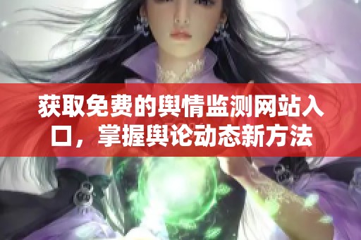 获取免费的舆情监测网站入口，掌握舆论动态新方法