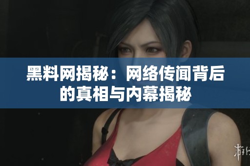 黑料网揭秘：网络传闻背后的真相与内幕揭秘