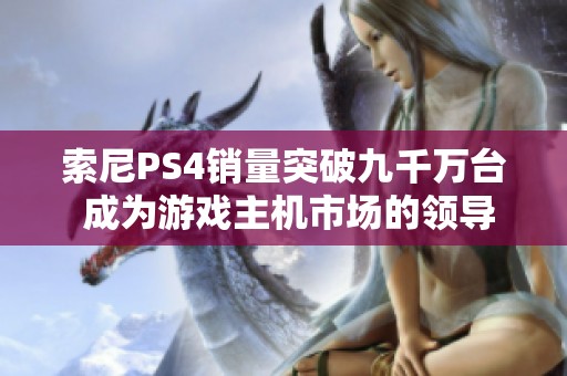 索尼PS4销量突破九千万台 成为游戏主机市场的领导者