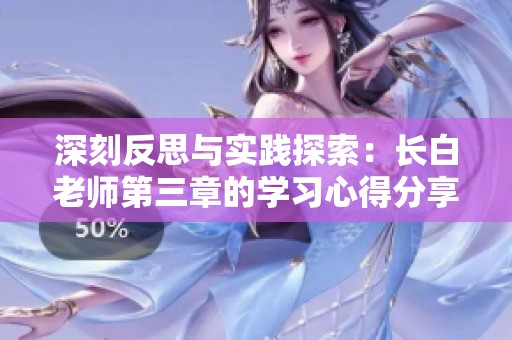 深刻反思与实践探索：长白老师第三章的学习心得分享