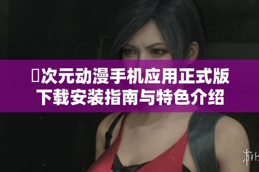 囧次元动漫手机应用正式版下载安装指南与特色介绍