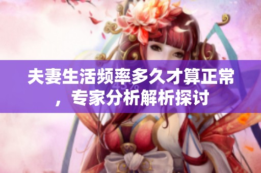 夫妻生活频率多久才算正常，专家分析解析探讨