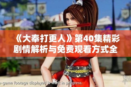《大奉打更人》第40集精彩剧情解析与免费观看方式全攻略