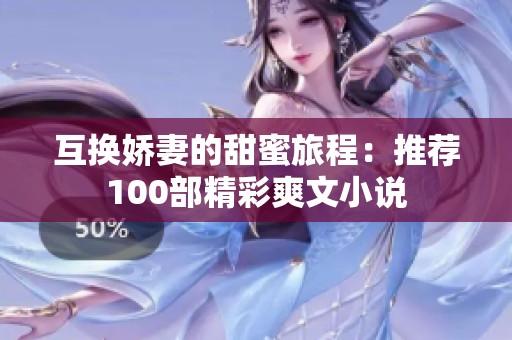 互换娇妻的甜蜜旅程：推荐100部精彩爽文小说