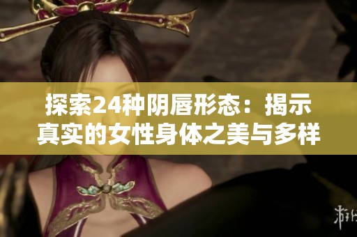 探索24种阴唇形态：揭示真实的女性身体之美与多样性
