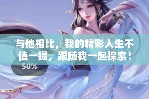 与他相比，我的精彩人生不值一提，跟随我一起探索！