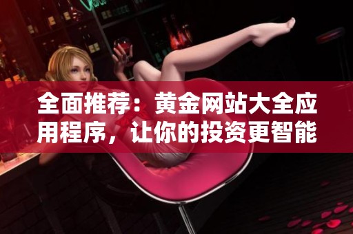 全面推荐：黄金网站大全应用程序，让你的投资更智能