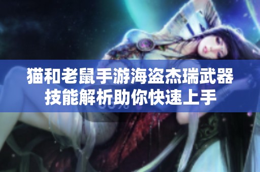 猫和老鼠手游海盗杰瑞武器技能解析助你快速上手