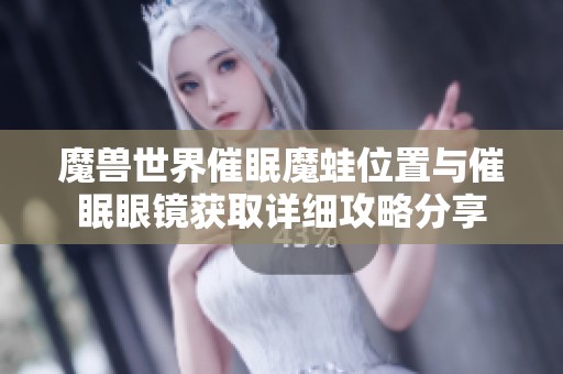 魔兽世界催眠魔蛙位置与催眠眼镜获取详细攻略分享