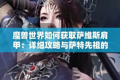 魔兽世界如何获取萨维斯肩甲：详细攻略与萨特先祖的获取方法解析