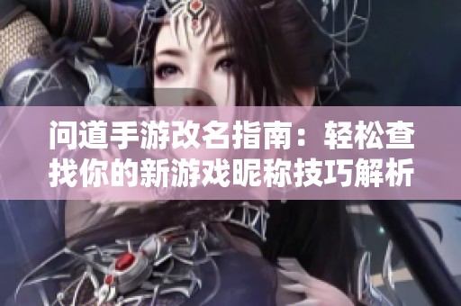 问道手游改名指南：轻松查找你的新游戏昵称技巧解析