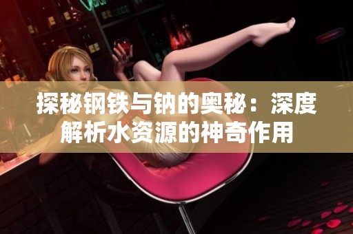 探秘钢铁与钠的奥秘：深度解析水资源的神奇作用