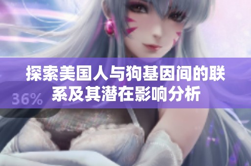 探索美国人与狗基因间的联系及其潜在影响分析