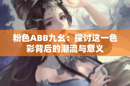 粉色ABB九幺：探讨这一色彩背后的潮流与意义