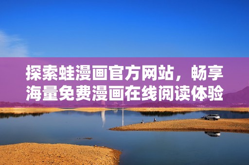 探索蛙漫画官方网站，畅享海量免费漫画在线阅读体验