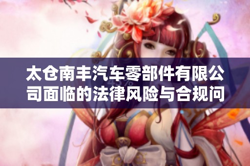 太仓南丰汽车零部件有限公司面临的法律风险与合规问题分析