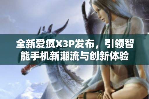 全新爱疯X3P发布，引领智能手机新潮流与创新体验