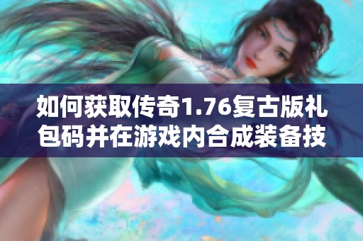 如何获取传奇1.76复古版礼包码并在游戏内合成装备技巧分享
