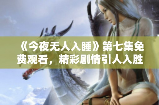 《今夜无人入睡》第七集免费观看，精彩剧情引人入胜
