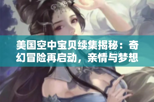 美国空中宝贝续集揭秘：奇幻冒险再启动，亲情与梦想的碰撞