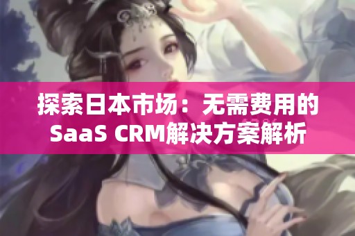 探索日本市场：无需费用的SaaS CRM解决方案解析