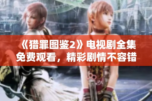 《猎罪图鉴2》电视剧全集免费观看，精彩剧情不容错过！