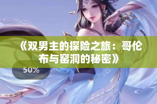 《双男主的探险之旅：哥伦布与窑洞的秘密》