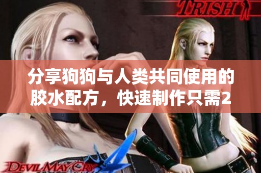 分享狗狗与人类共同使用的胶水配方，快速制作只需20分钟
