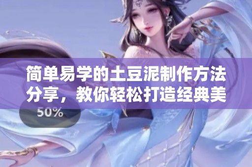 简单易学的土豆泥制作方法分享，教你轻松打造经典美味佳肴