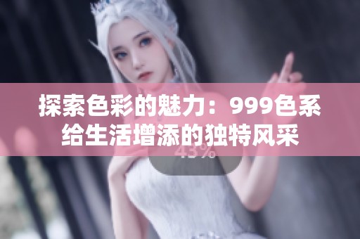 探索色彩的魅力：999色系给生活增添的独特风采