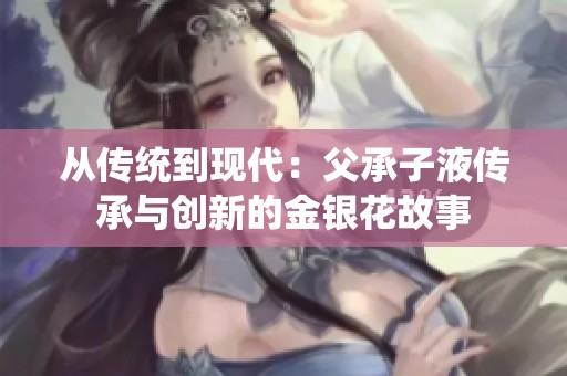 从传统到现代：父承子液传承与创新的金银花故事