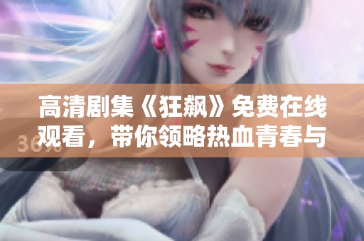 高清剧集《狂飙》免费在线观看，带你领略热血青春与激烈对决