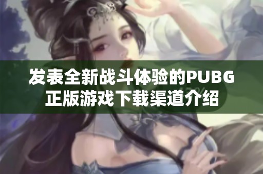 发表全新战斗体验的PUBG正版游戏下载渠道介绍