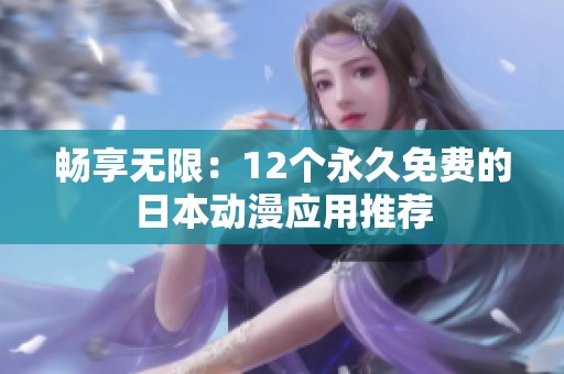 畅享无限：12个永久免费的日本动漫应用推荐