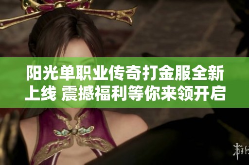 阳光单职业传奇打金服全新上线 震撼福利等你来领开启传奇之旅
