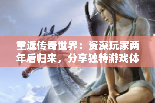 重返传奇世界：资深玩家两年后归来，分享独特游戏体验和心得