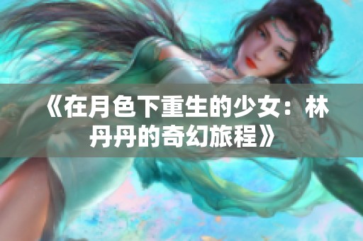 《在月色下重生的少女：林丹丹的奇幻旅程》