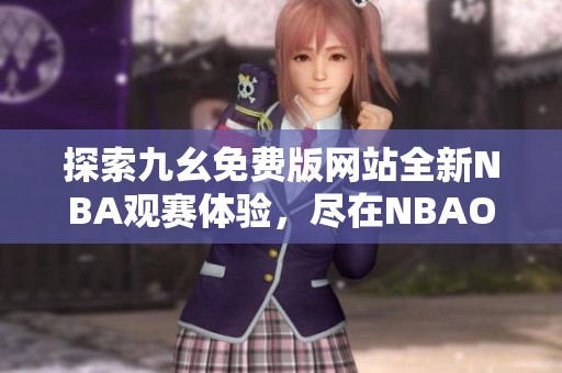 探索九幺免费版网站全新NBA观赛体验，尽在NBAOffice68IOS