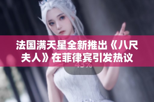 法国满天星全新推出《八尺夫人》在菲律宾引发热议