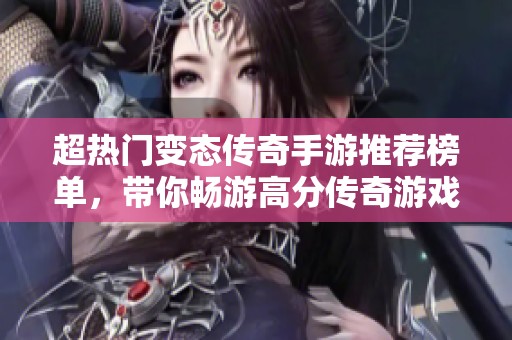 超热门变态传奇手游推荐榜单，带你畅游高分传奇游戏世界