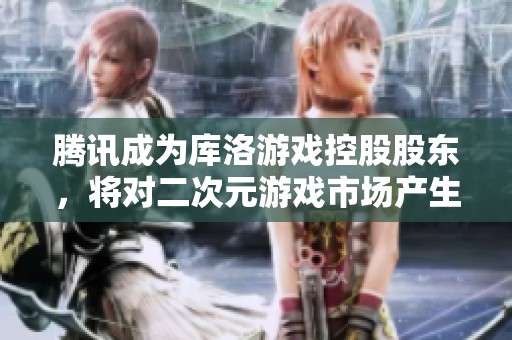 腾讯成为库洛游戏控股股东，将对二次元游戏市场产生怎样的影响？