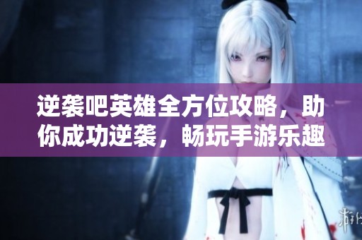 逆袭吧英雄全方位攻略，助你成功逆袭，畅玩手游乐趣无限