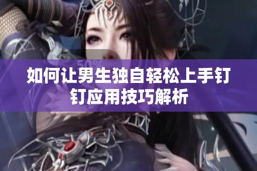 如何让男生独自轻松上手钉钉应用技巧解析