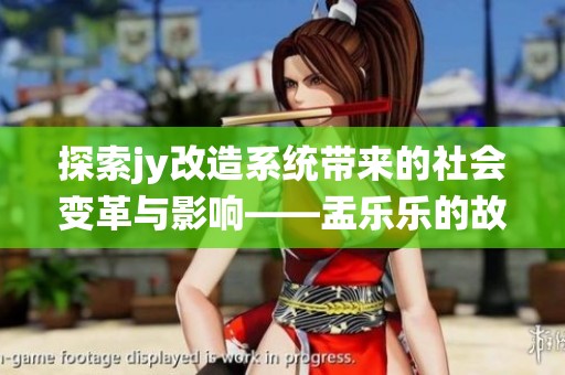 探索jy改造系统带来的社会变革与影响——盂乐乐的故事