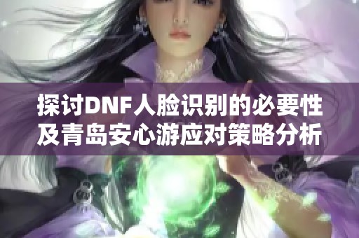 探讨DNF人脸识别的必要性及青岛安心游应对策略分析